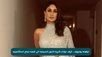 أيقونة بوليوود.. كيف حولت كارينا كابور السينما إلى قصة نجاح استثنائية